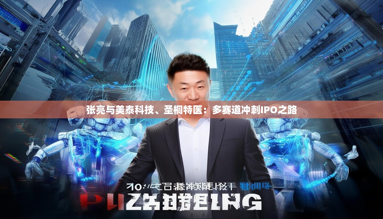 张亮与美泰科技、圣桐特医：多赛道冲刺IPO之路