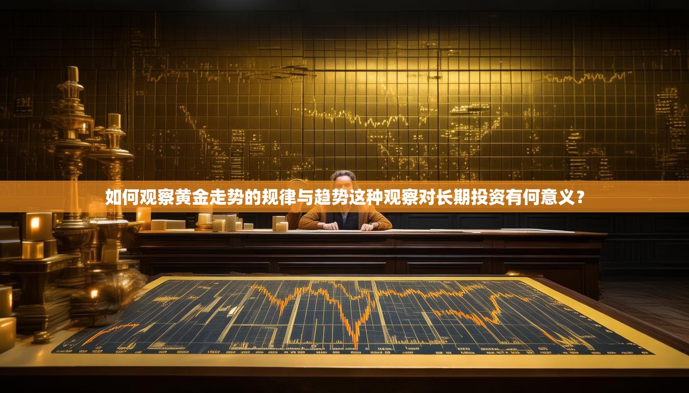如何观察黄金走势的规律与趋势这种观察对长期投资有何意义？