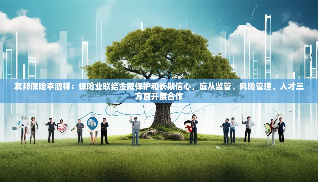 友邦保险李源祥：保险业联结金融保护和长期信心，应从监管、风险管理、人才三方面开展合作