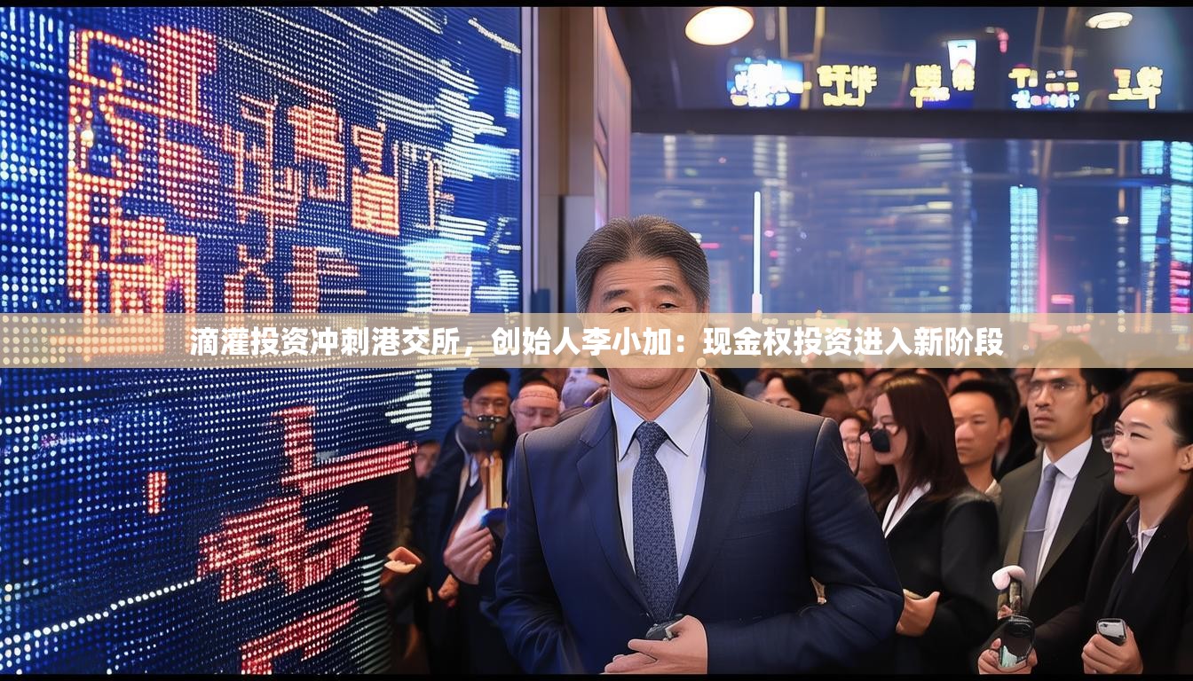 滴灌投资冲刺港交所，创始人李小加：现金权投资进入新阶段