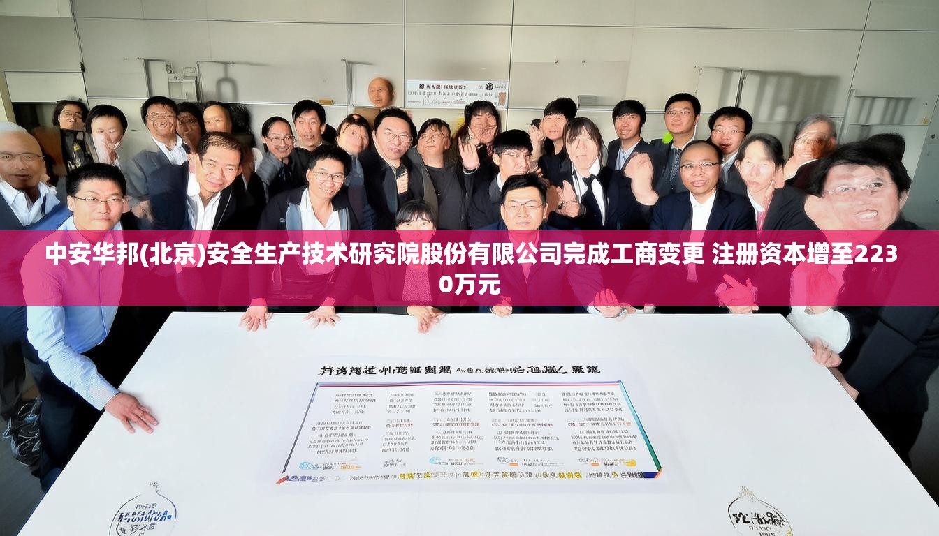 中安华邦(北京)安全生产技术研究院股份有限公司完成工商变更 注册资本增至2230万元