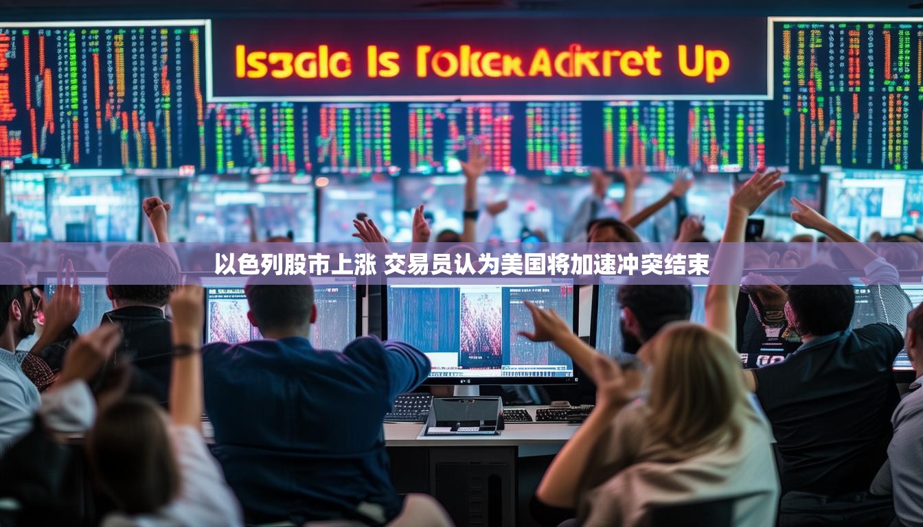 以色列股市上涨 交易员认为美国将加速冲突结束