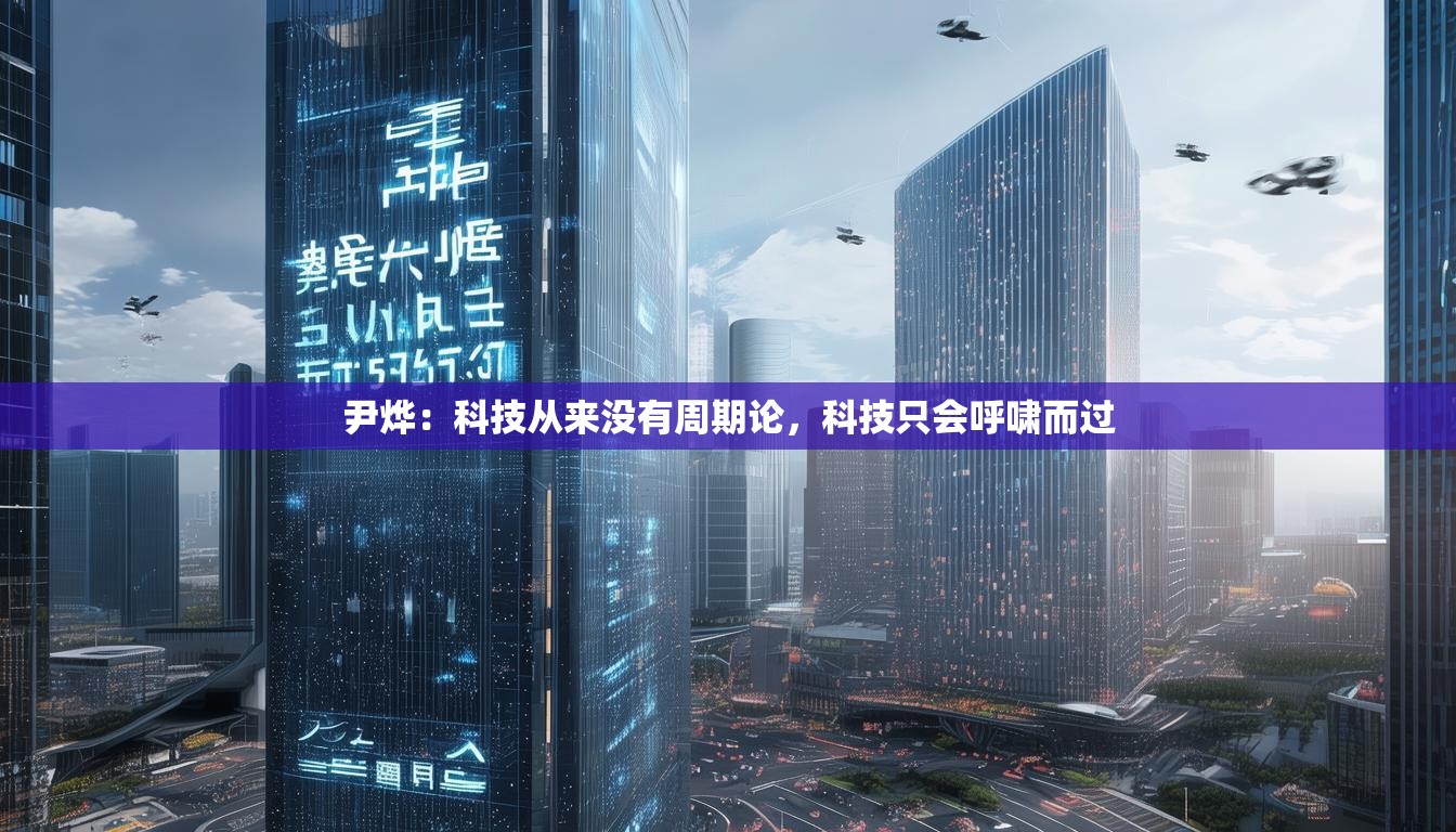 尹烨：科技从来没有周期论，科技只会呼啸而过