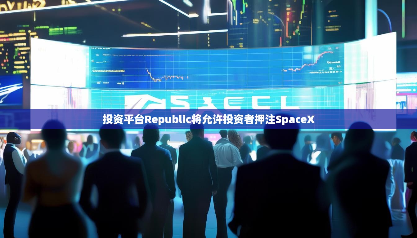 投资平台Republic将允许投资者押注SpaceX