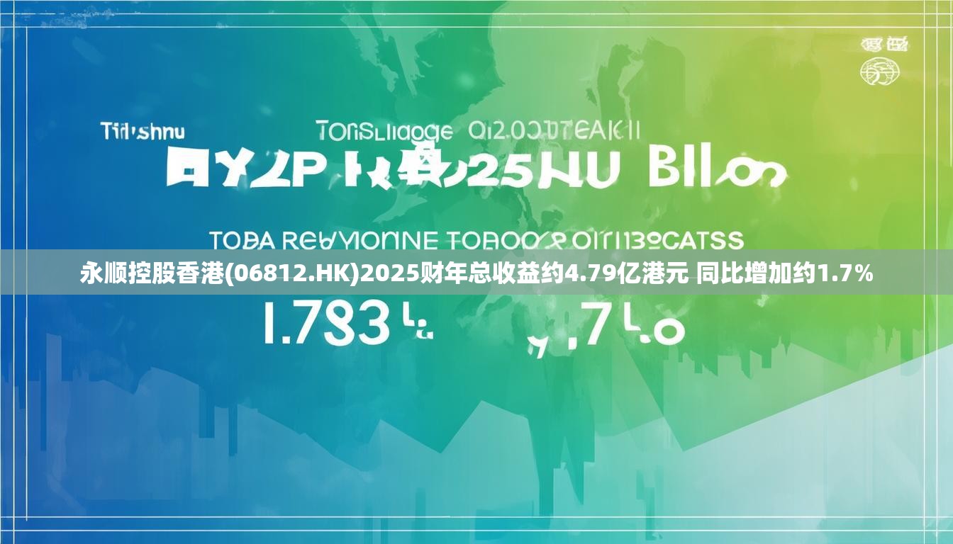 永顺控股香港(06812.HK)2025财年总收益约4.79亿港元 同比增加约1.7%