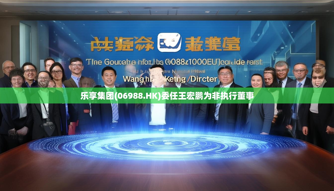 乐享集团(06988.HK)委任王宏鹏为非执行董事