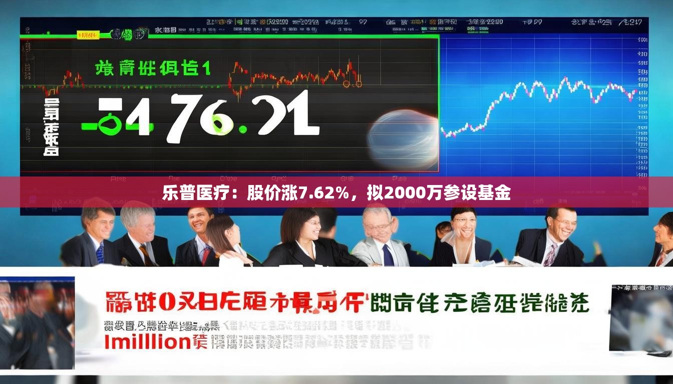 乐普医疗：股价涨7.62%，拟2000万参设基金