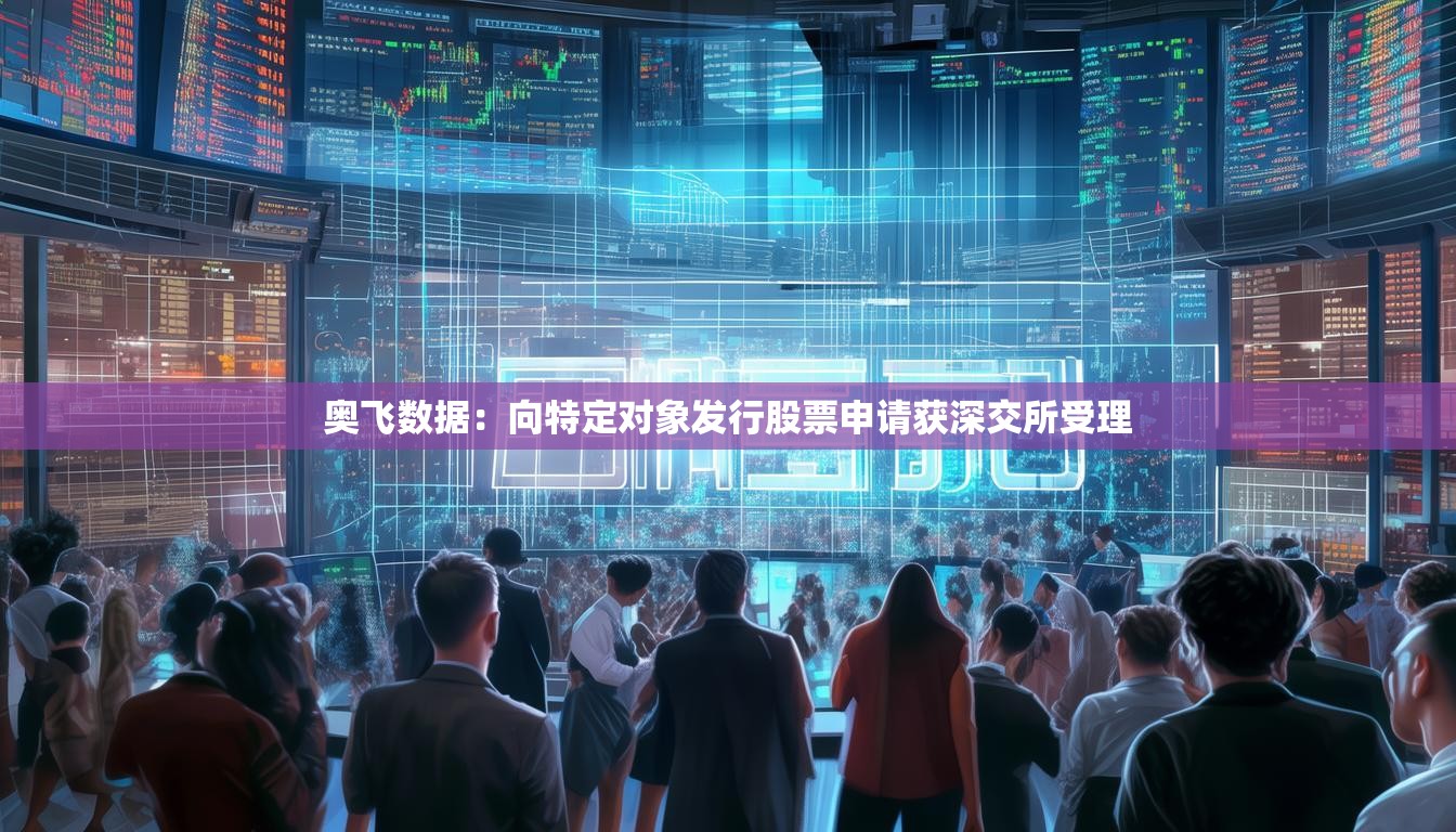 奥飞数据：向特定对象发行股票申请获深交所受理