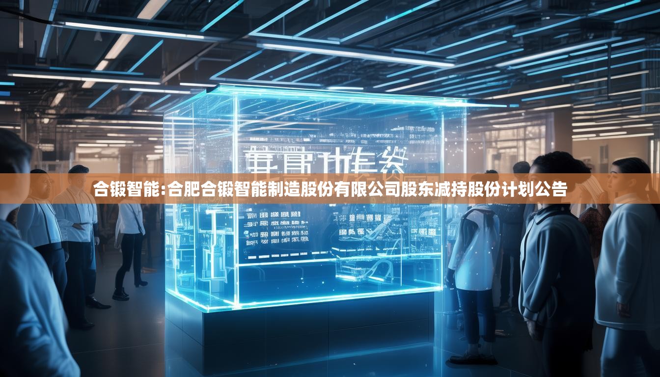 合锻智能:合肥合锻智能制造股份有限公司股东减持股份计划公告