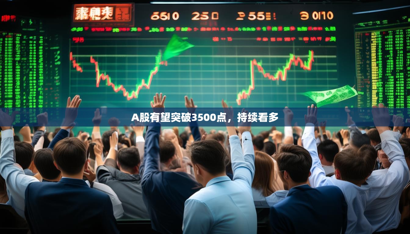 A股有望突破3500点,持续看多 A股有望突破3500点,持续看多