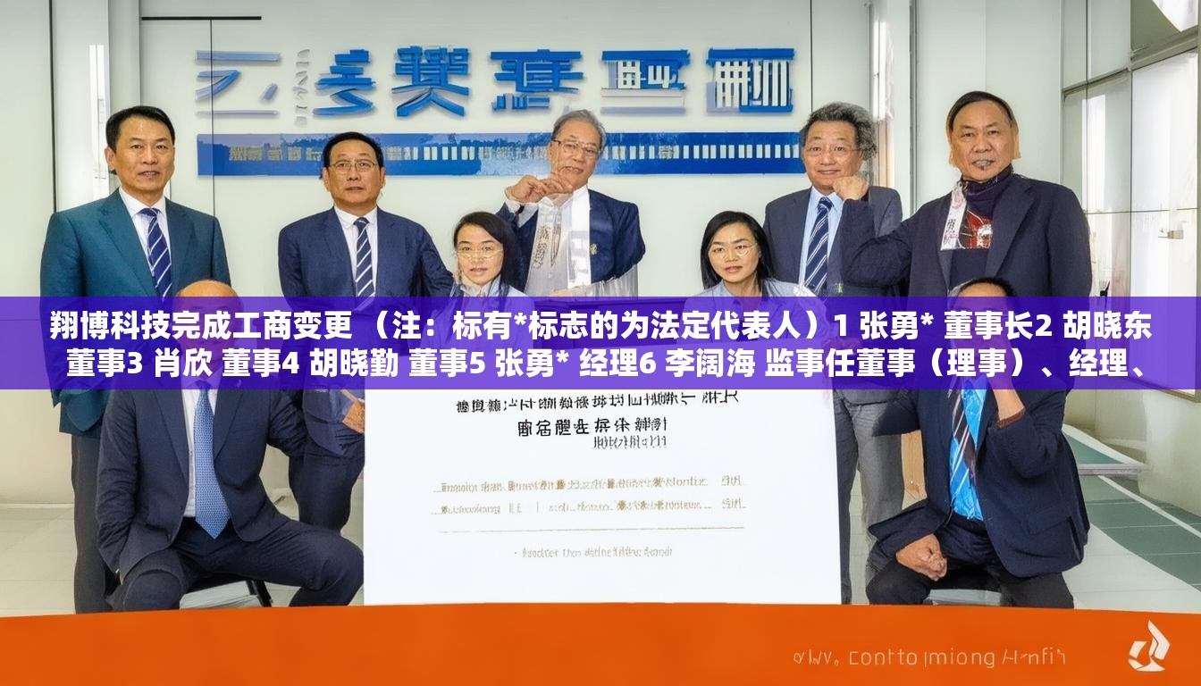 翔博科技完成工商变更 （注：标有*标志的为法定代表人）1 张勇* 董事长2 胡晓东 董事3 肖欣 董事4 胡晓勤 董事5 张勇* 经理6 李阔海 监事任董事（理事）、经理、监事