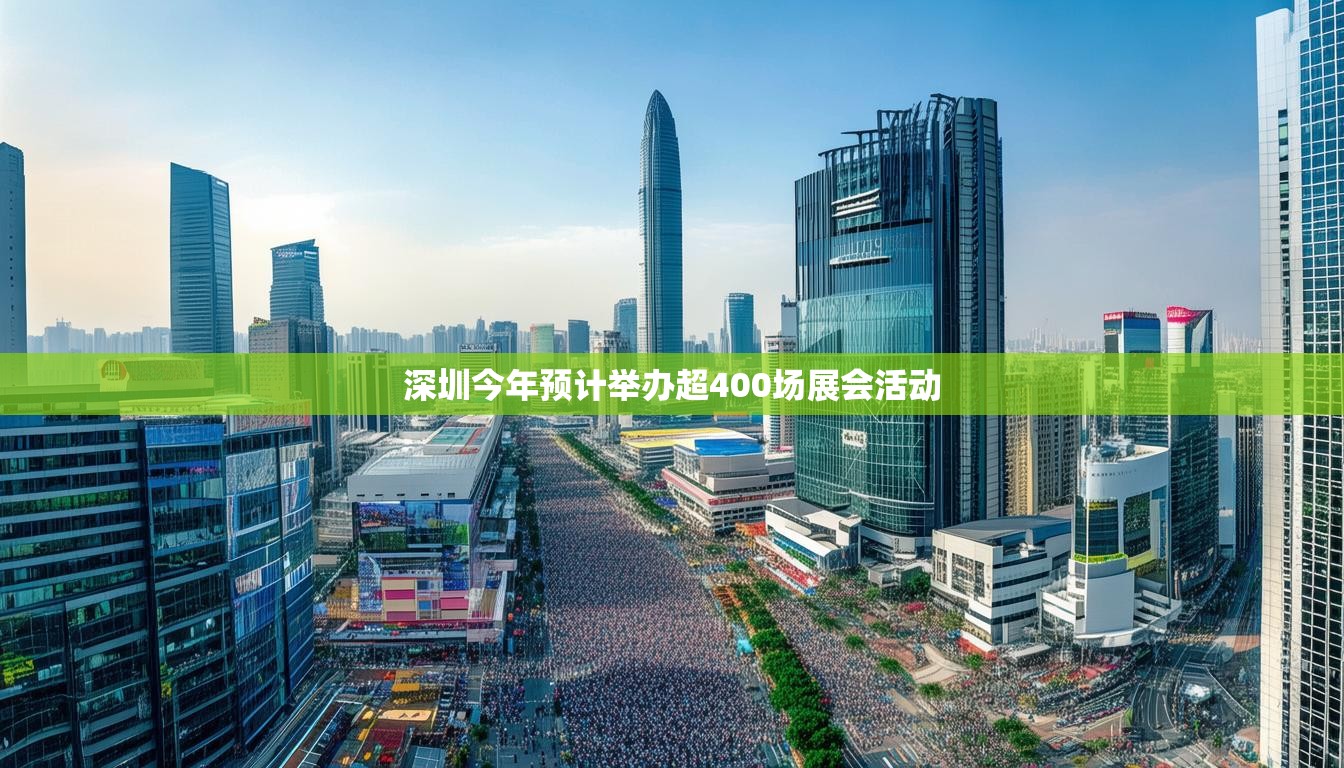深圳今年预计举办超400场展会活动